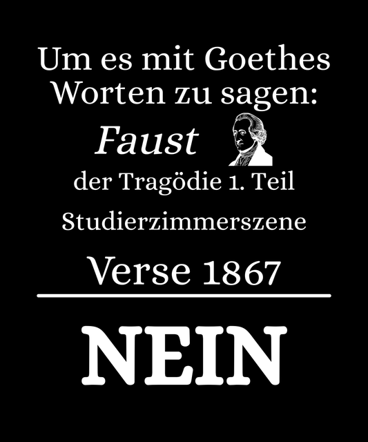 Schwarzes T-Shirt mit weißem Aufdruck: „Um es mit Goethes Worten zu sagen: Faust der Tragödie 1. Teil, Studierzimmerszene, Verse 1867 – NEIN“ – literarisches Zitat als ironisches Statement.