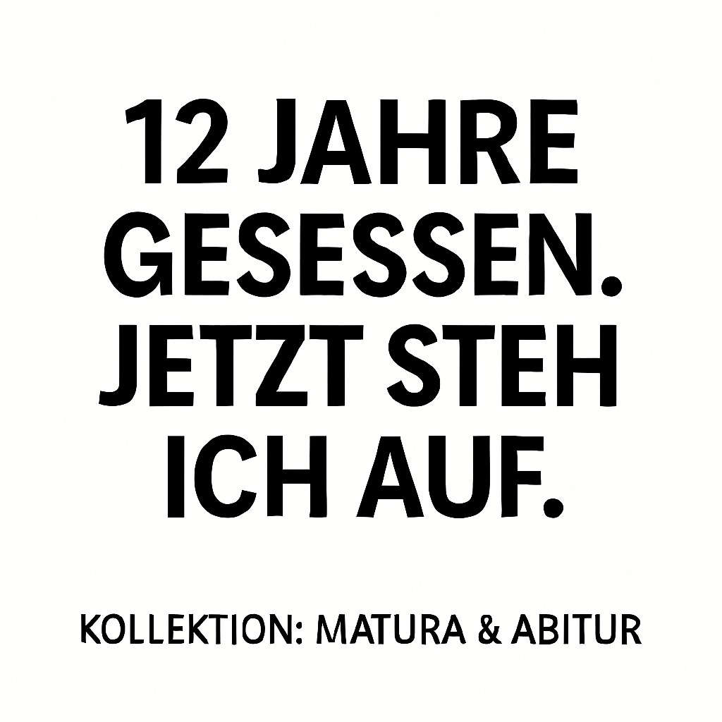 Schwarzer Text auf weißem Hintergrund: 12 Jahre gesessen. Jetzt steh ich auf. Kollektionsbild zur Matura- und Abi-Kollektion in Weiß.