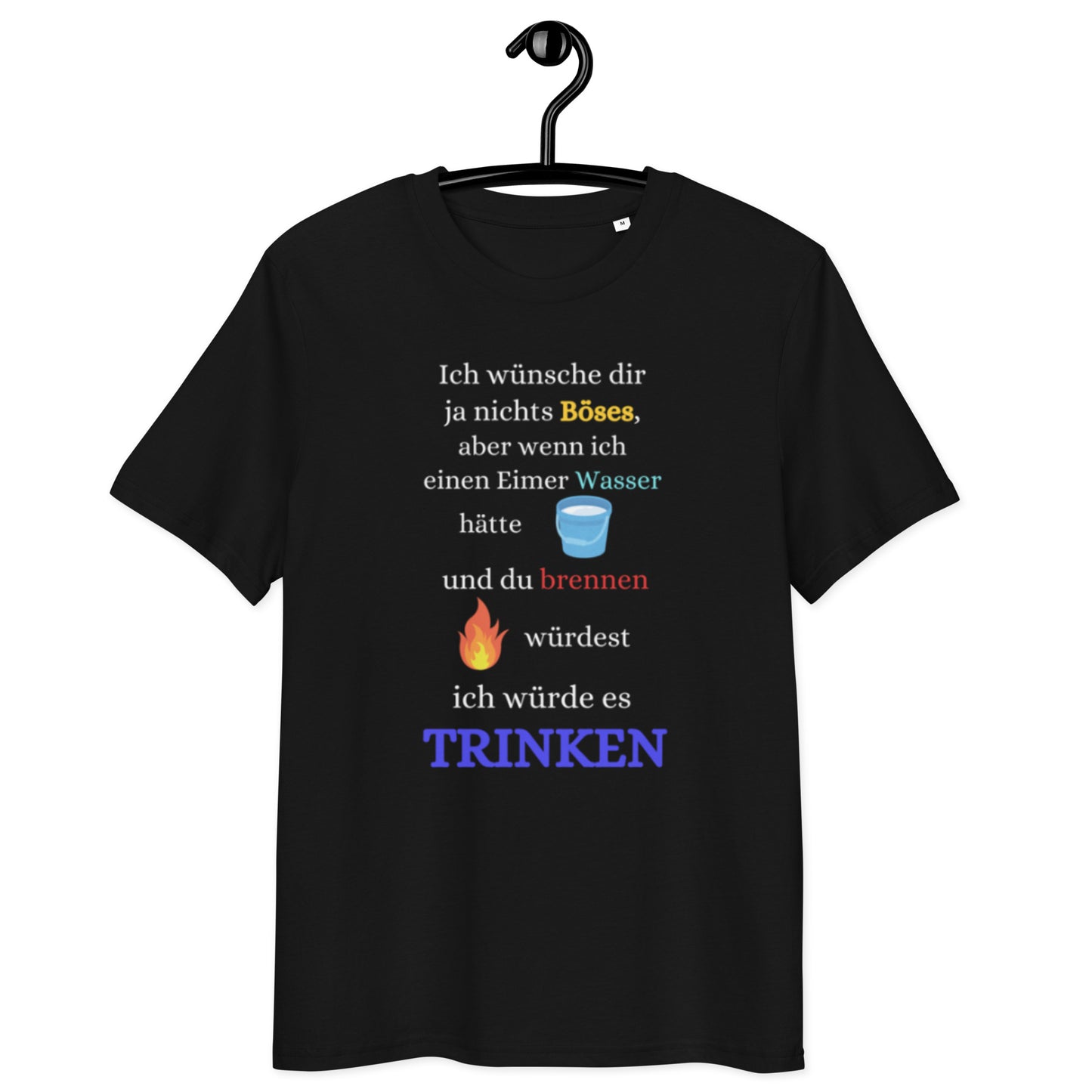 schwarzes T-Shirt mit Spruch ich wünsche dir ja nichts böses aber wenn ich einen Eimer Wasser hätte und du brennen würdest ich würde es trinken, mit Eimer- und Flammen-Emoji
