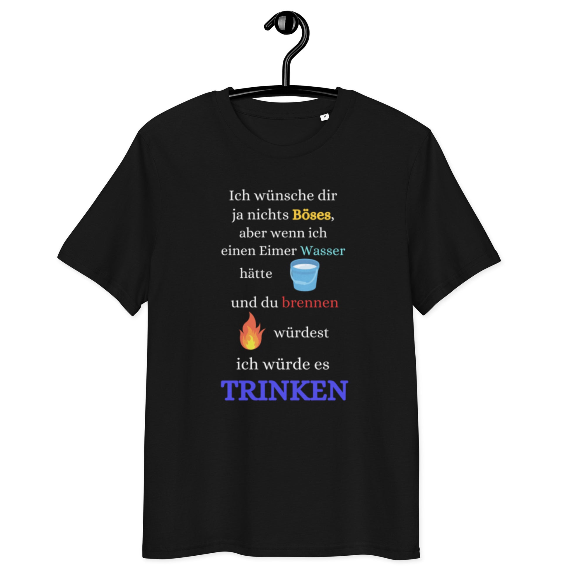 schwarzes T-Shirt mit Spruch ich wünsche dir ja nichts böses aber wenn ich einen Eimer Wasser hätte und du brennen würdest ich würde es trinken, mit Eimer- und Flammen-Emoji
